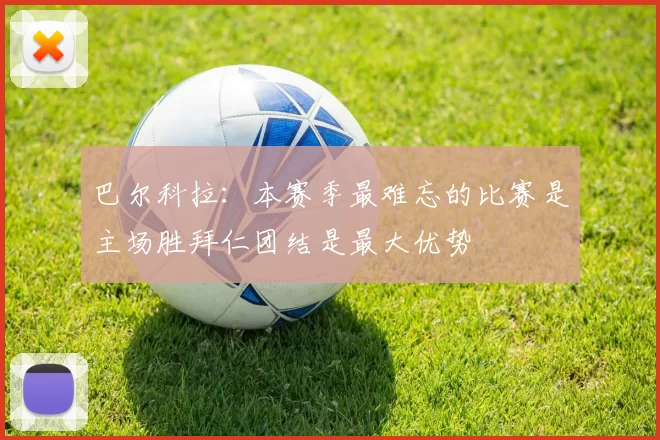 巴尔科拉：本赛季最难忘的比赛是主场胜拜仁团结是最大优势